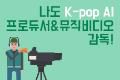 [여름방학] 나도 K-pop AI 프로듀서&뮤직비디오 감독!